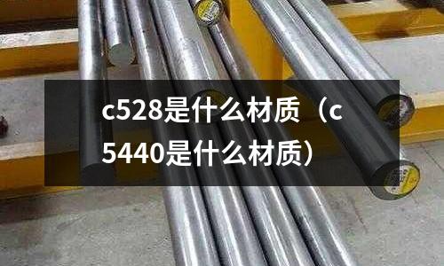 c528是什么材質（c5440是什么材質）
