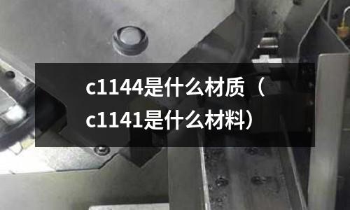 c1144是什么材質(c1141是什么材料)