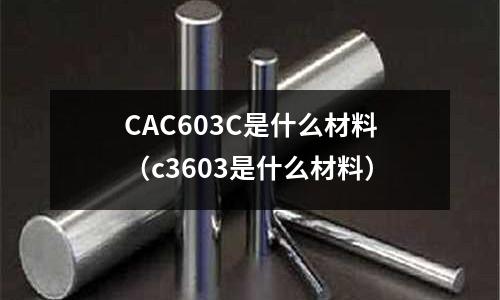 CAC603C是什么材料(c3603是什么材料)