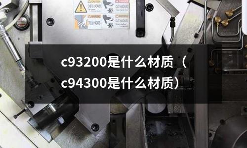 c93200是什么材質（c94300是什么材質）