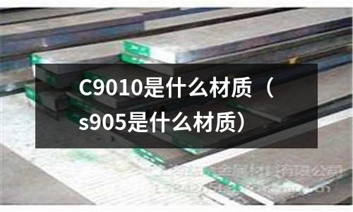 C9010是什么材質(zhì)（s905是什么材質(zhì)）