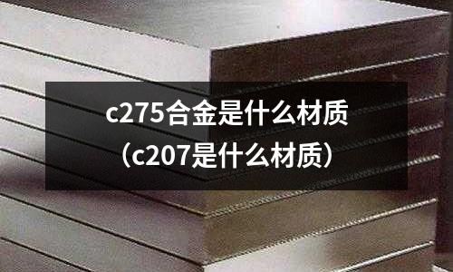c275合金是什么材質(zhì)（c207是什么材質(zhì)）