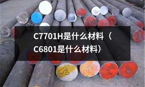 C7701H是什么材料（C6801是什么材料）