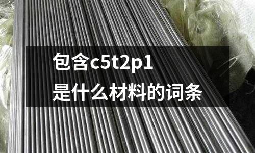 包含c5t2p1是什么材料的詞條