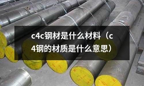 c4c鋼材是什么材料（c4鋼的材質是什么意思）