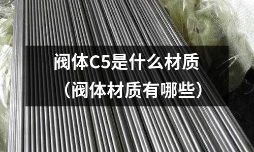 閥體C5是什么材質（閥體材質有哪些）
