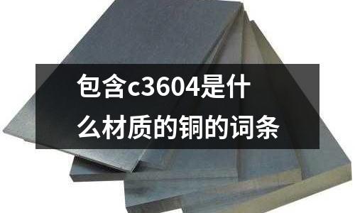 包含c3604是什么材質的銅的詞條