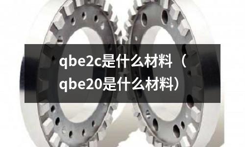 qbe2c是什么材料（qbe20是什么材料）