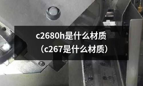 c2680h是什么材質（c267是什么材質）