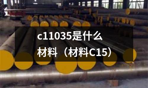 c11035是什么材料（材料C15）