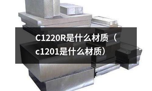 C1220R是什么材質（c1201是什么材質）