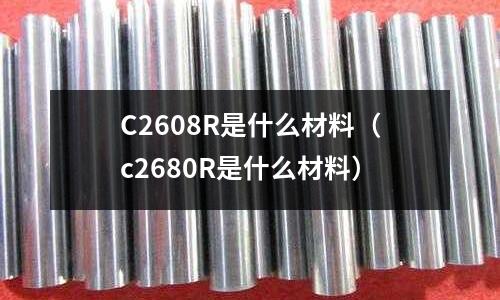 C2608R是什么材料（c2680R是什么材料）