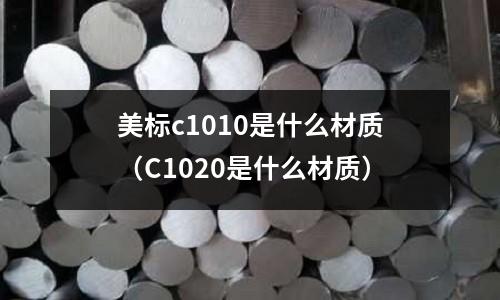 美標c1010是什么材質(zhì)（C1020是什么材質(zhì)）