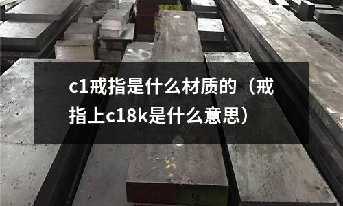 c1戒指是什么材質的（戒指上c18k是什么意思）