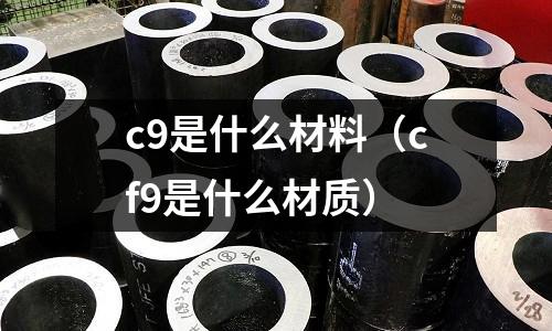 c9是什么材料（cf9是什么材質）