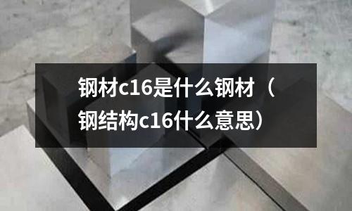 鋼材c16是什么鋼材(鋼結構c16什么意思)
