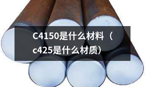 C4150是什么材料（c425是什么材質(zhì)）