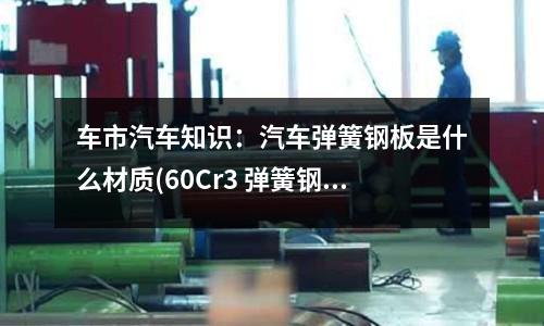 車市汽車知識：汽車彈簧鋼板是什么材質(60Cr3 彈簧鋼黑皮圓棒)
