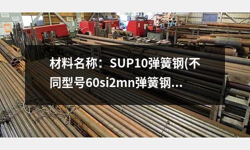 材料名稱：SUP10彈簧鋼(不同型號60si2mn彈簧鋼的特性介紹)