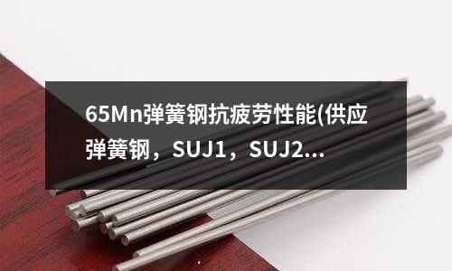 65Mn彈簧鋼抗疲勞性能(供應彈簧鋼，SUJ1，SUJ2)