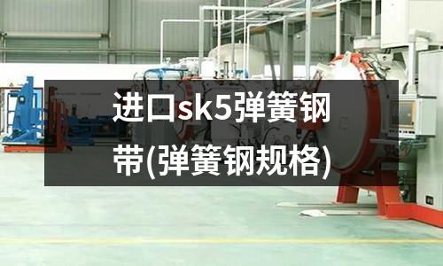 進口sk5彈簧鋼帶(彈簧鋼規格)