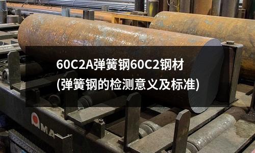 60C2A彈簧鋼60C2鋼材(彈簧鋼的檢測意義及標準)