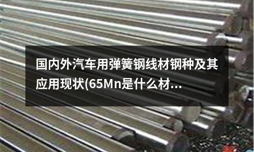 國內外汽車用彈簧鋼線材鋼種及其應用現狀(65Mn是什么材料的彈簧鋼？)