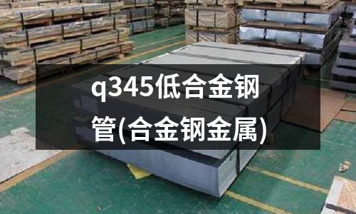 q345低合金鋼管(合金鋼金屬)