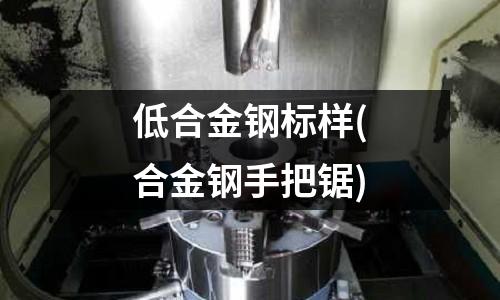 低合金鋼標(biāo)樣(合金鋼手把鋸)