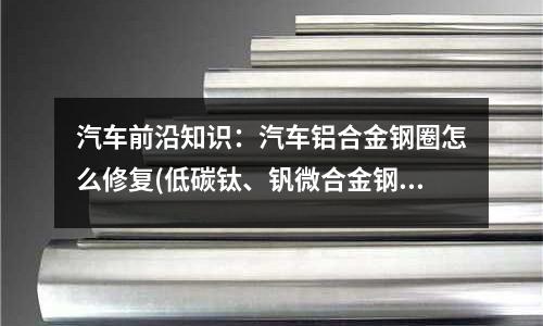 汽車前沿知識(shí):汽車鋁合金鋼圈怎么修復(fù)(低碳鈦、釩微合金鋼中的相間析出)