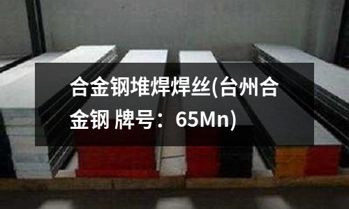 合金鋼堆焊焊絲(臺州合金鋼 牌號:65Mn)
