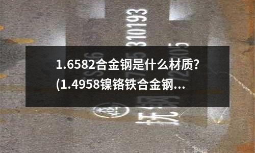 1.6582合金鋼是什么材質？(1.4958鎳鉻鐵合金鋼板)