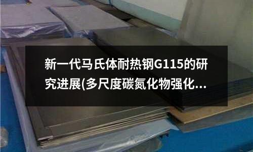 新一代馬氏體耐熱鋼G115的研究進展(多尺度碳氮化物強化馬氏體耐熱鋼)