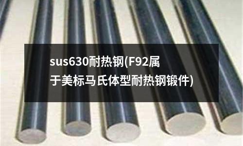 sus630耐熱鋼(F92屬于美標馬氏體型耐熱鋼鍛件)