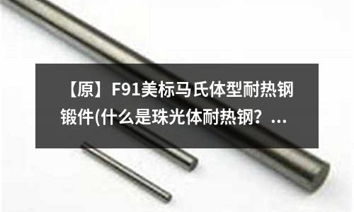 【原】F91美標馬氏體型耐熱鋼鍛件(什么是珠光體耐熱鋼？)