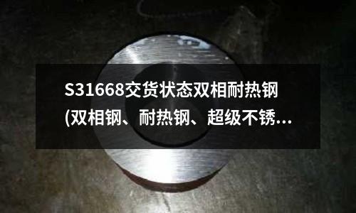 S31668交貨狀態雙相耐熱鋼(雙相鋼、耐熱鋼、超級不銹鋼牌號成分表)