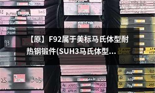 【原】F92屬于美標馬氏體型耐熱鋼鍛件(SUH3馬氏體型耐熱鋼)