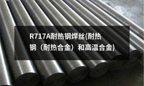 R717A耐熱鋼焊絲(耐熱鋼(耐熱合金)和高溫合金)