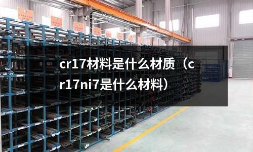 cr17材料是什么材質（cr17ni7是什么材料）