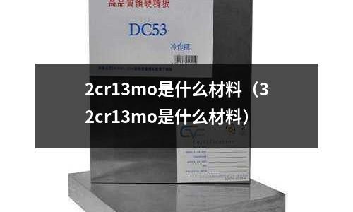 2cr13mo是什么材料（32cr13mo是什么材料）