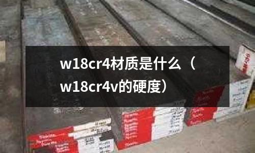 w18cr4材質是什么（w18cr4v的硬度）