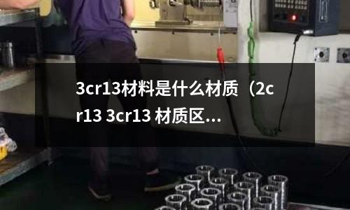 3cr13材料是什么材質（2cr13 3cr13 材質區別）