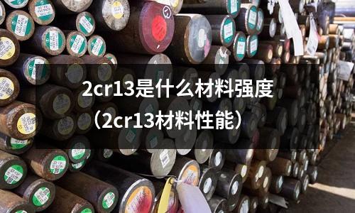 2cr13是什么材料強度（2cr13材料性能）