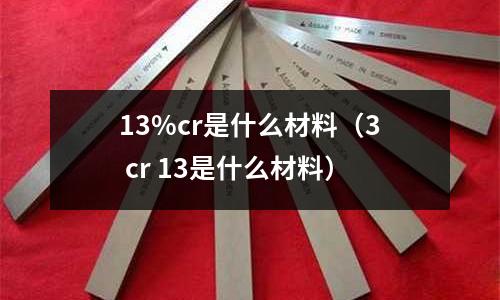 13%cr是什么材料（3 cr 13是什么材料）