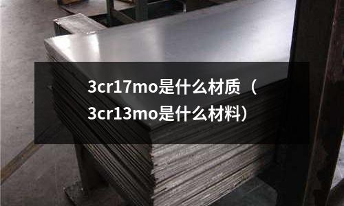 3cr17mo是什么材質(zhì)（3cr13mo是什么材料）