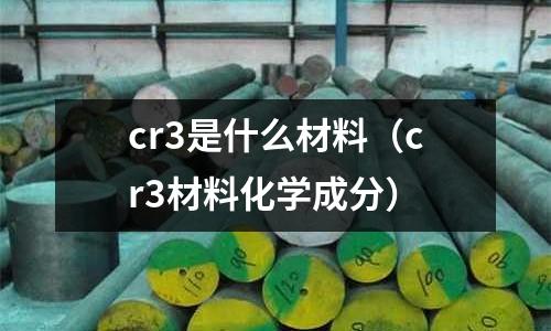 cr3是什么材料(cr3材料化學成分)