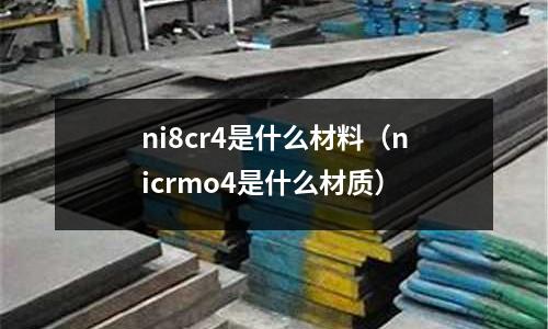 ni8cr4是什么材料（nicrmo4是什么材質(zhì)）