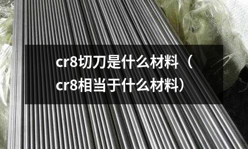 cr8切刀是什么材料（cr8相當于什么材料）