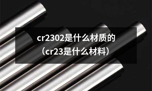 cr2302是什么材質的(cr23是什么材料)