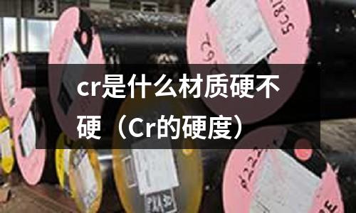 cr是什么材質硬不硬（Cr的硬度）
